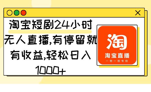 淘宝短剧24小时无人直播，有停留就有收益,轻松日入1000+-IT吧