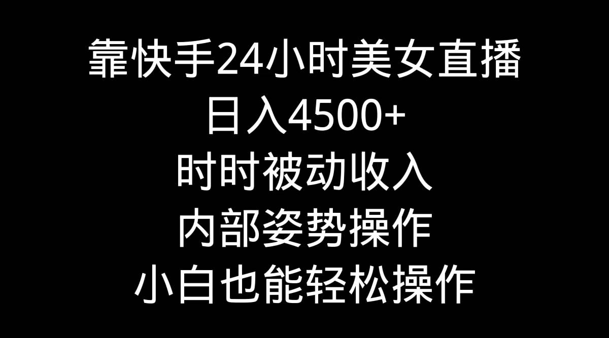 靠快手24小时美女直播，日入4500+，时时被动收入，内部姿势操作，小白也…-IT吧