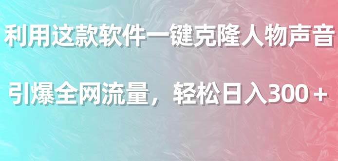 利用这款软件一键克隆人物声音，引爆全网流量，轻松日入300＋-IT吧