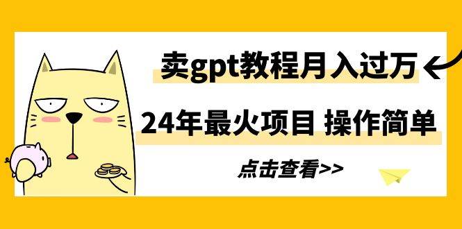 24年最火项目，卖gpt教程月入过万，操作简单-IT吧