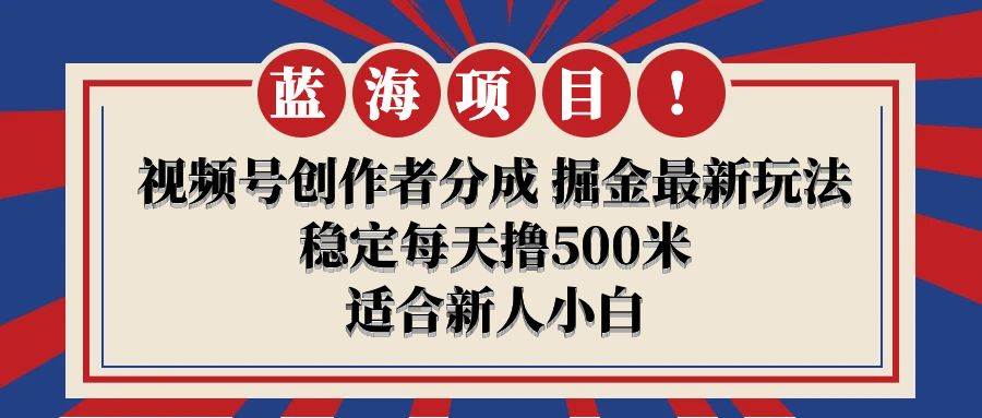 【蓝海项目】视频号创作者分成 掘金最新玩法 稳定每天撸500米 适合新人小白-IT吧