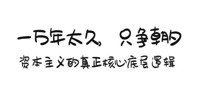 某付费文章《一万年太久，只争朝夕：资本主义的真正核心底层逻辑》-IT吧