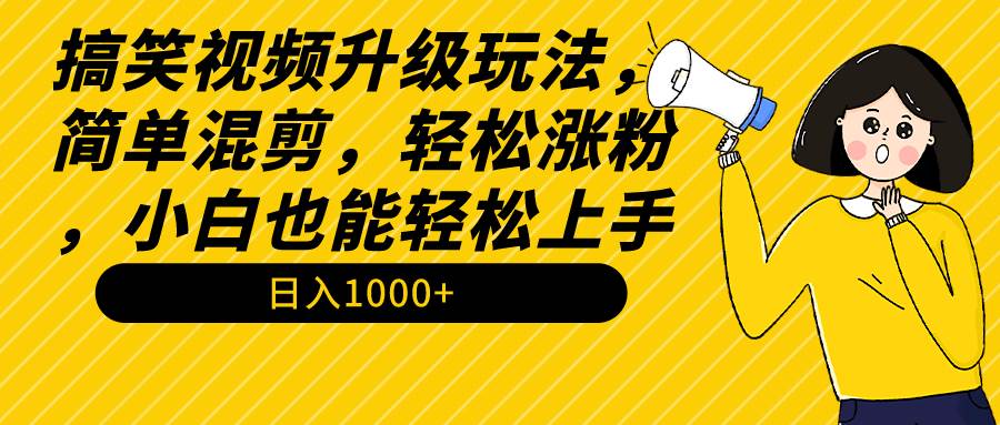 搞笑视频升级玩法，简单混剪，轻松涨粉，小白也能上手，日入1000+教程+素材-IT吧