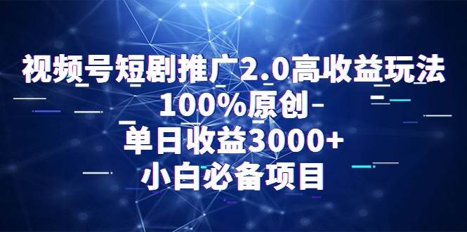 视频号短剧推广2.0高收益玩法，100%原创，单日收益3000+，小白必备项目-IT吧