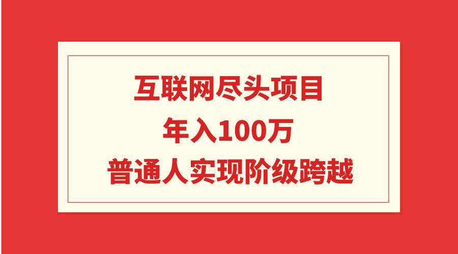 互联网尽头项目：年入100W，普通人实现阶级跨越-IT吧