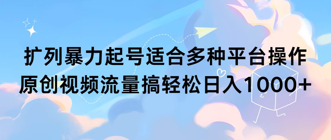 扩列暴力起号适合多种平台操作原创视频流量搞轻松日入1000+-IT吧