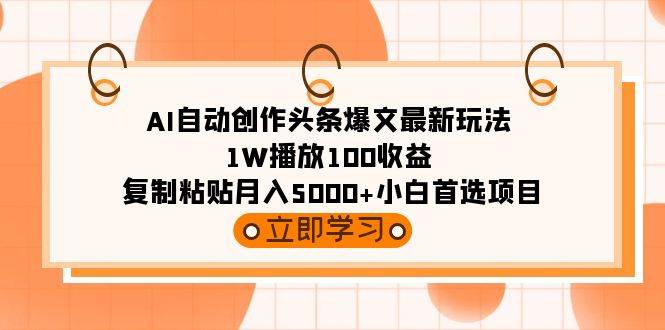 AI自动创作头条爆文最新玩法 1W播放100收益 复制粘贴月入5000+小白首选项目-IT吧