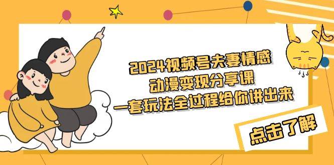 2024视频号夫妻情感动漫变现分享课 一套玩法全过程给你讲出来（教程+素材）-IT吧