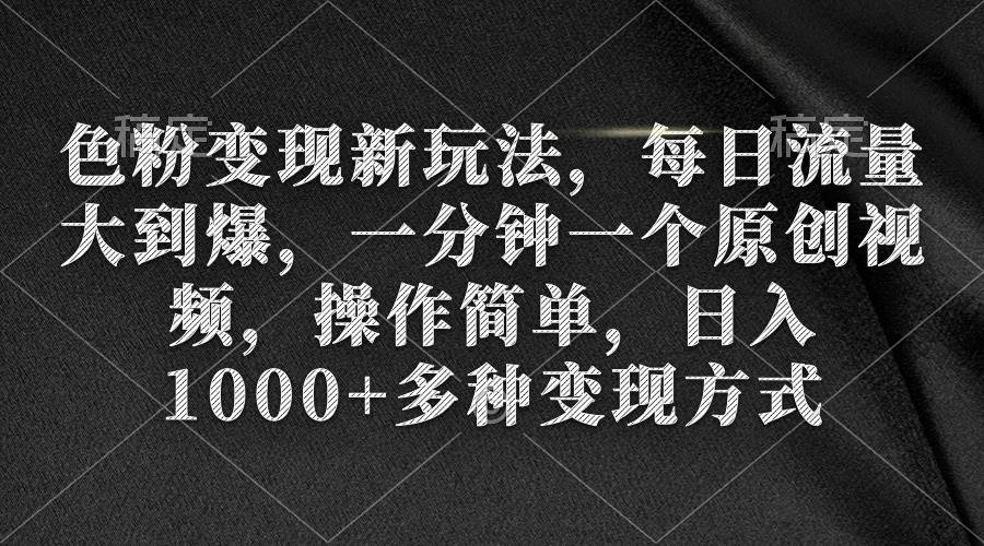 色粉变现新玩法，每日流量大到爆，一分钟一个原创视频，操作简单，日入1000+-IT吧