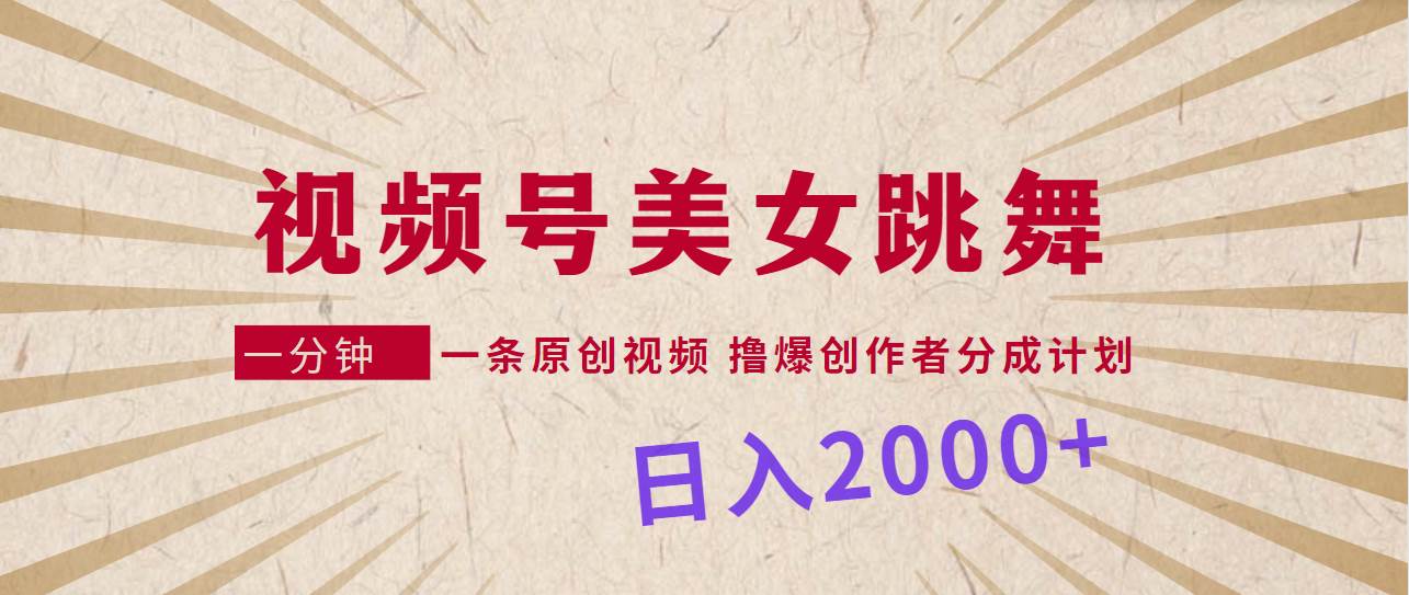 视频号，美女跳舞，一分钟一条原创视频，撸爆创作者分成计划，日入2000+-IT吧