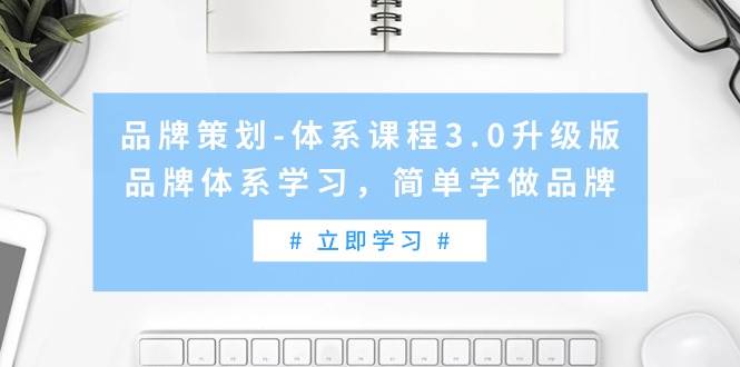 品牌策划-体系课程3.0升级版，品牌体系学习，简单学做品牌（高清无水印）-IT吧