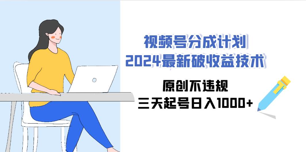 视频号分成计划2024最新破收益技术，原创不违规，三天起号日入1000+-IT吧