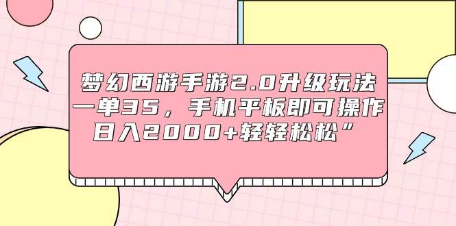 梦幻西游手游2.0升级玩法，一单35，手机平板即可操作，日入2000+轻轻松松”-IT吧