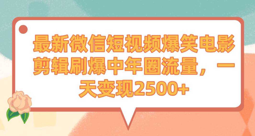 最新微信短视频爆笑电影剪辑刷爆中年圈流量，一天变现2500+-IT吧