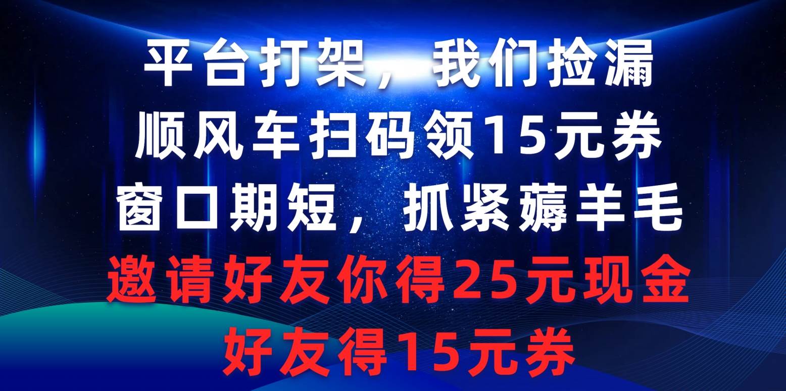 平台打架我们捡漏，顺风车扫码领15元券，窗口期短抓紧薅羊毛，邀请好友...-IT吧