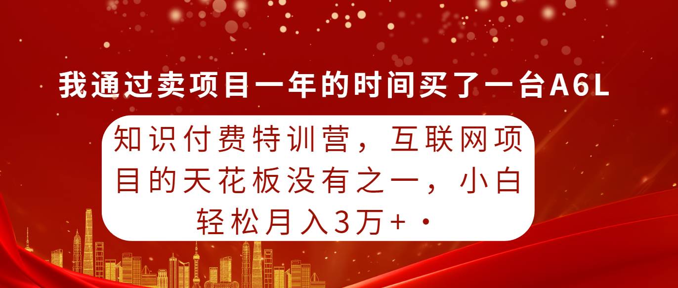 知识付费特训营，互联网项目的天花板，没有之一，小白轻轻松松月入三万+-IT吧