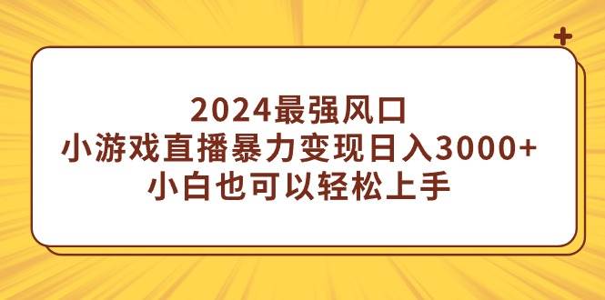 2024最强风口，小游戏直播暴力变现日入3000+小白也可以轻松上手-IT吧