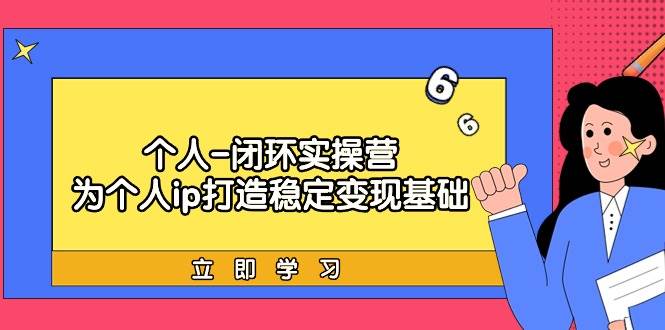 个人-闭环实操营：为个人ip打造稳定变现基础，从价值定位/爆款打造/产品...-IT吧