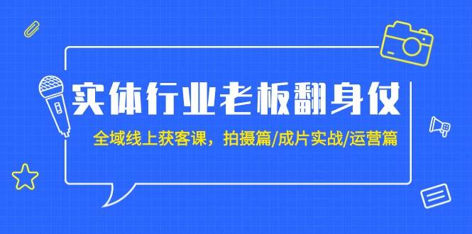 实体行业老板翻身仗：全域-线上获客课，拍摄篇/成片实战/运营篇（20节课）-IT吧