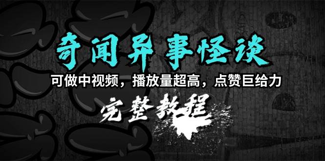 奇闻异事怪谈完整教程，可做中视频，播放量超高，点赞巨给力（教程+素材）-IT吧