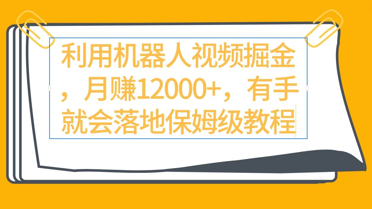 利用机器人视频掘金月赚12000+，有手就会落地保姆级教程-IT吧