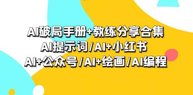 AI破局手册+教练分享合集：AI提示词/AI+小红书 /AI+公众号/AI+绘画/AI编程-IT吧