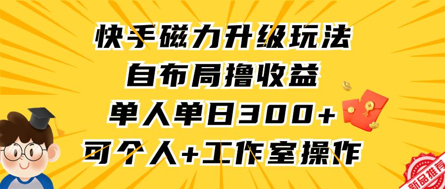 快手磁力升级玩法，自布局撸收益，单人单日300+，个人工作室均可操作-IT吧