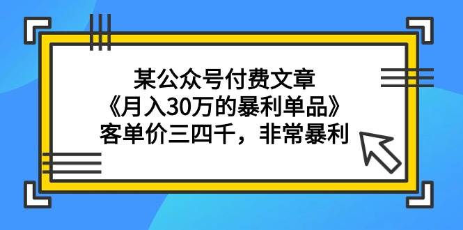 某公众号付费文章《月入30万的暴利单品》客单价三四千，非常暴利-IT吧