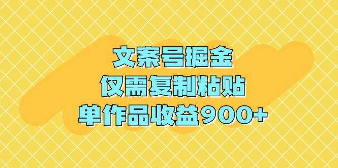 文案号掘金，仅需复制粘贴，单作品收益900+-IT吧