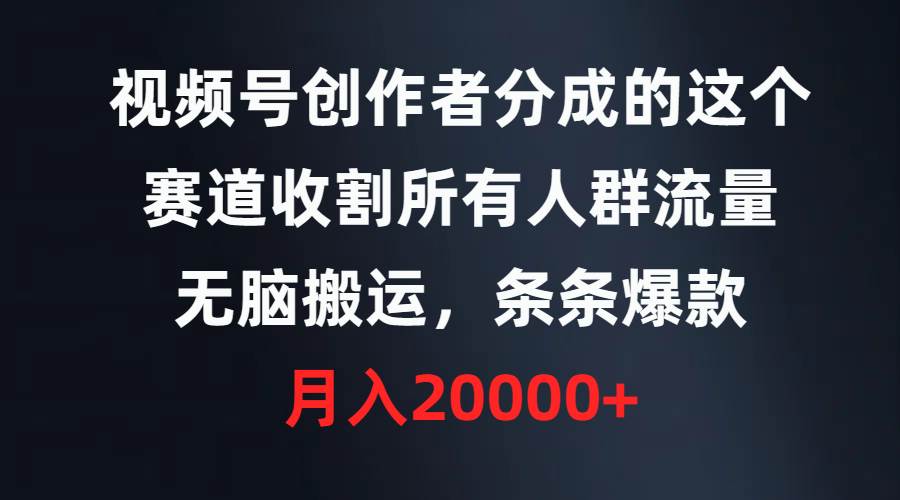 视频号创作者分成的这个赛道，收割所有人群流量，无脑搬运，条条爆款，...-IT吧