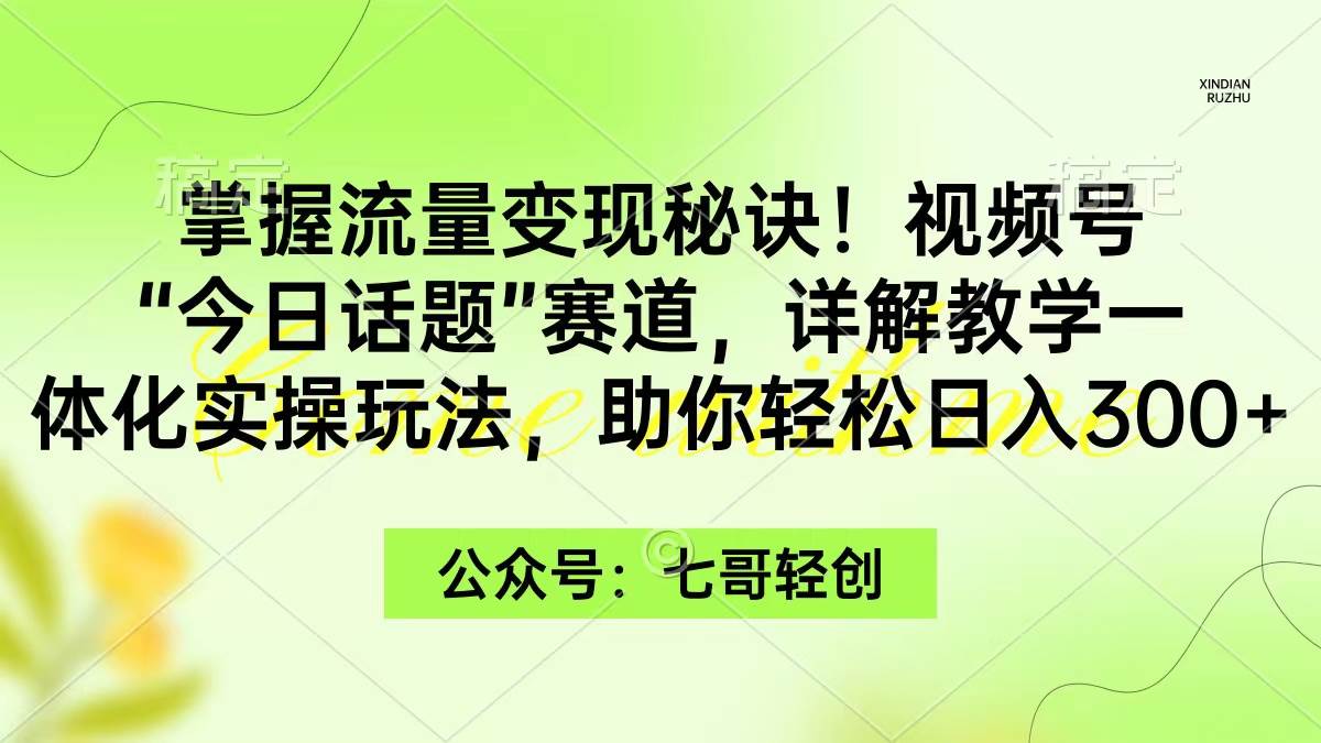 掌握流量变现秘诀！视频号“今日话题”赛道，一体化实操玩法，助你日入300+-IT吧