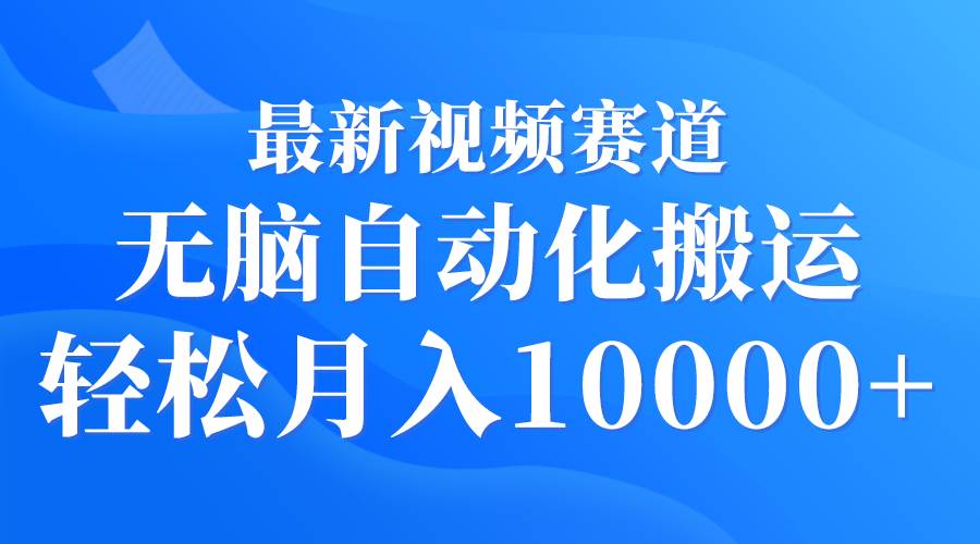 最新视频赛道 无脑自动化搬运 轻松月入10000+-IT吧