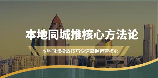 本地同城·推核心方法论，本地同城投放技巧快速掌握运营核心（16节课）-IT吧