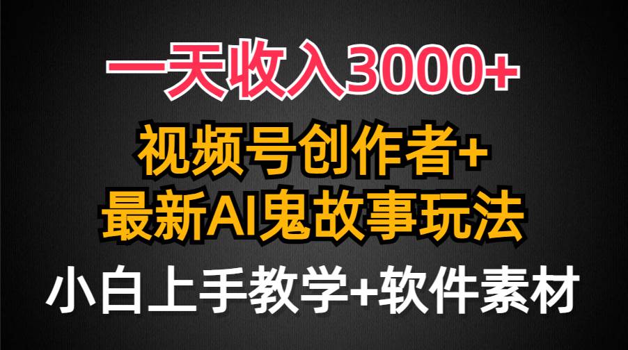 一天收入3000+，视频号创作者AI创作鬼故事玩法，条条爆流量，小白也能轻...-IT吧