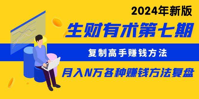 生财有术第七期：复制高手赚钱方法 月入N万各种方法复盘（更新到24年0313）-IT吧