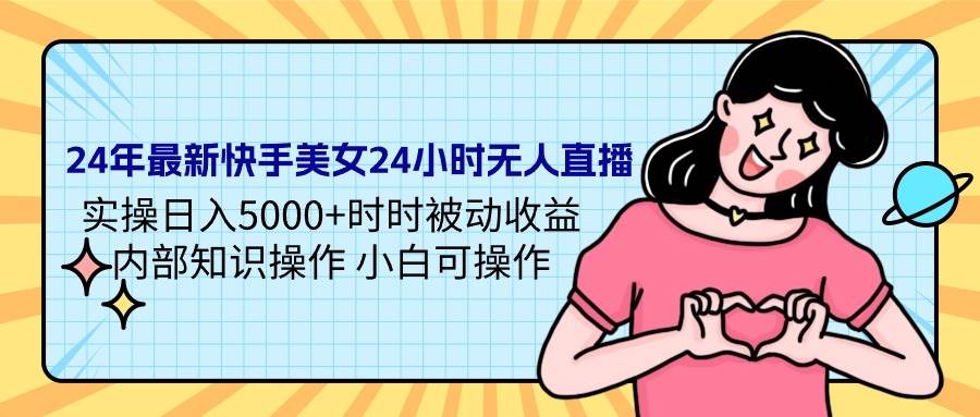 24年最新快手美女24小时无人直播 实操日入5000+时时被动收益 内部知识操...-IT吧