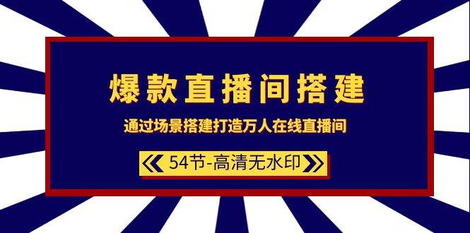 爆款直播间-搭建：通过场景搭建-打造万人在线直播间（54节-高清无水印）-IT吧