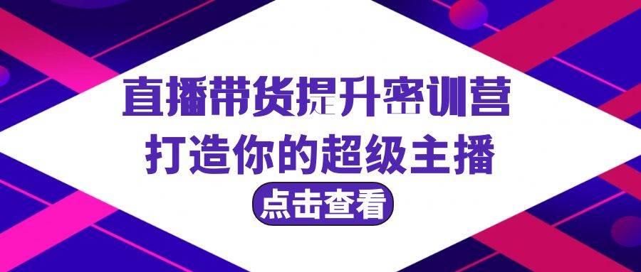 直播带货提升特训营，打造你的超级主播（3节直播课+配套资料）-IT吧