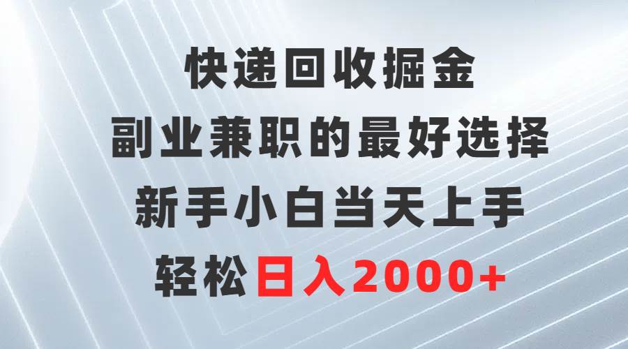 快递回收掘金，副业兼职的最好选择，新手小白当天上手，轻松日入2000+-IT吧