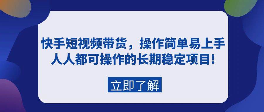 快手短视频带货，操作简单易上手，人人都可操作的长期稳定项目!-IT吧