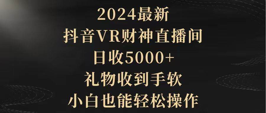 2024最新，抖音VR财神直播间，日收5000+，礼物收到手软，小白也能轻松操作-IT吧