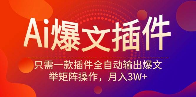 Ai爆文插件，只需一款插件全自动输出爆文，举矩阵操作，月入3W+-IT吧