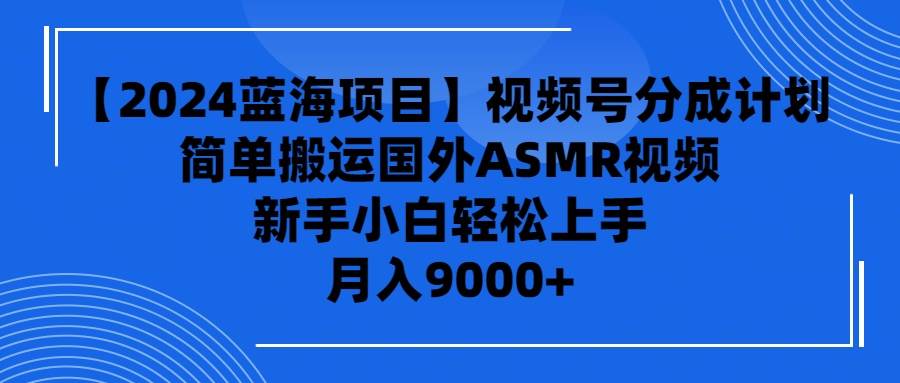 【2024蓝海项目】视频号分成计划，无脑搬运国外ASMR视频，新手小白轻松...-IT吧