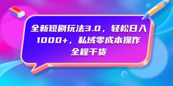 全新短剧玩法3.0，轻松日入1000+，私域零成本操作，全程干货-IT吧