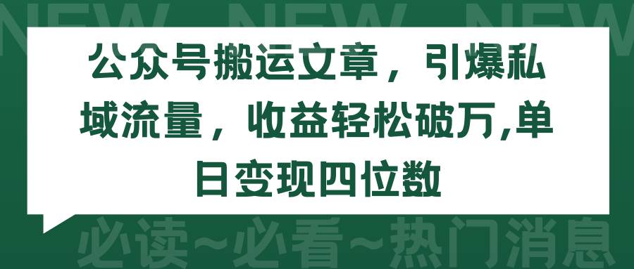 公众号搬运文章，引爆私域流量，收益轻松破万，单日变现四位数-IT吧