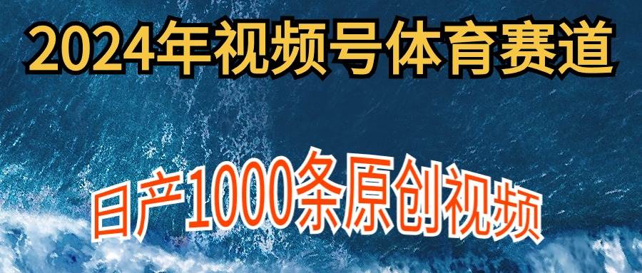 2024年体育赛道视频号，新手轻松操作， 日产1000条原创视频,多账号多撸分成-IT吧