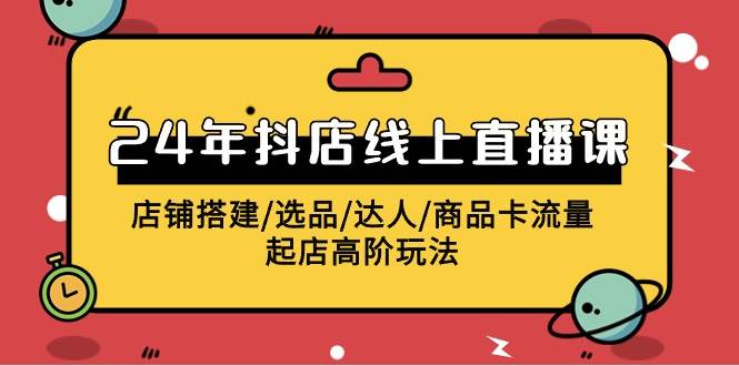 2024年抖店线上直播课，店铺搭建/选品/达人/商品卡流量/起店高阶玩法-IT吧