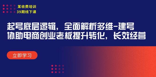 某收费培训39期线下课：起号底层逻辑，全面解析多维 建号，协助电商创业…-IT吧