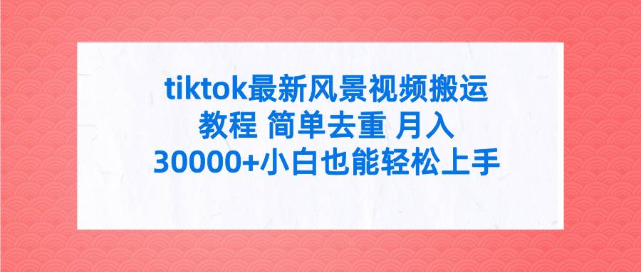 tiktok最新风景视频搬运教程 简单去重 月入30000+附全套工具-IT吧