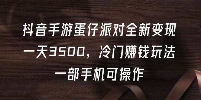 抖音手游蛋仔派对全新变现，一天3500，冷门赚钱玩法，一部手机可操作-IT吧